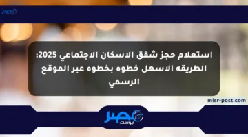 استعلام حجز شقق الإسكان الاجتماعي 2025: الطريقة الأسهل خطوة بخطوة عبر الموقع الرسمي